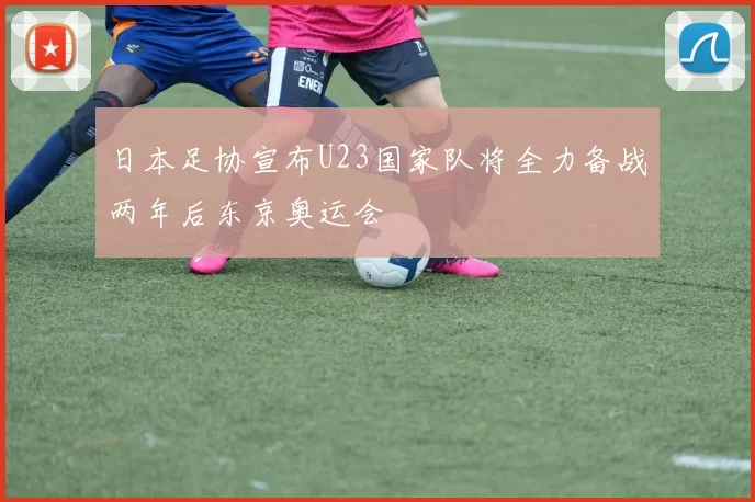日本足协宣布U23国家队将全力备战两年后东京奥运会