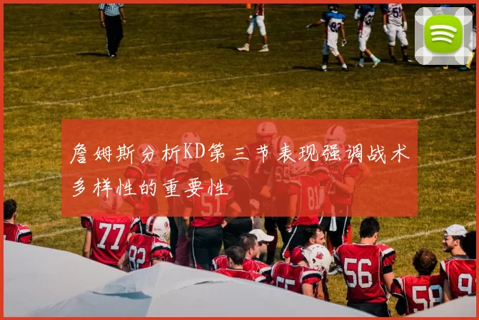 詹姆斯分析KD第三节表现强调战术多样性的重要性