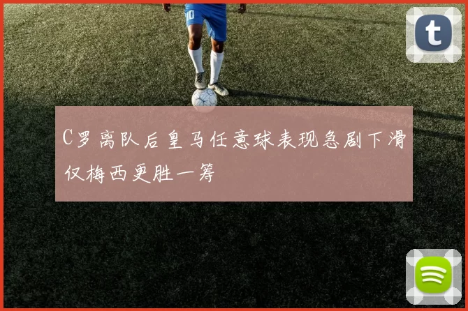 C罗离队后皇马任意球表现急剧下滑仅梅西更胜一筹