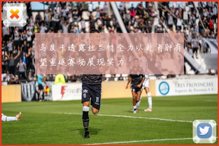 乌度卡透露杜兰特全力以赴消肿有望重返赛场展现实力