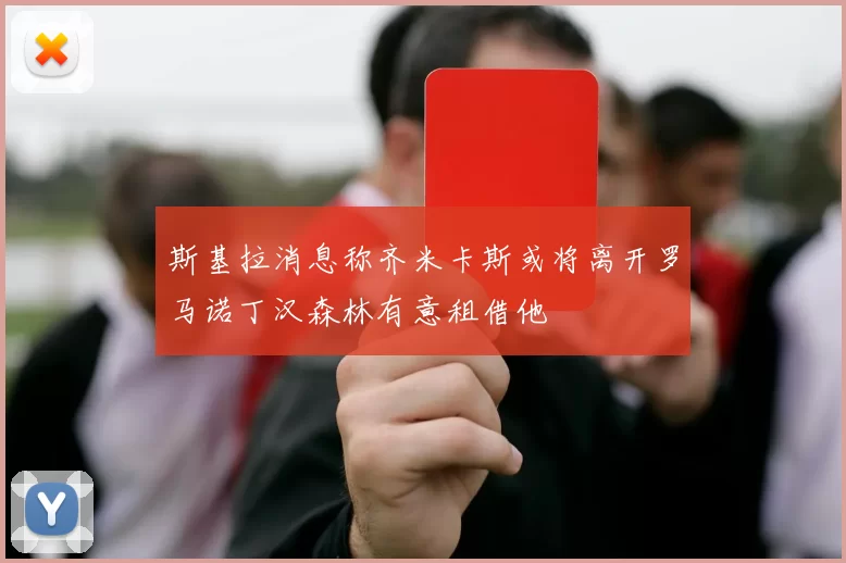 斯基拉消息称齐米卡斯或将离开罗马诺丁汉森林有意租借他